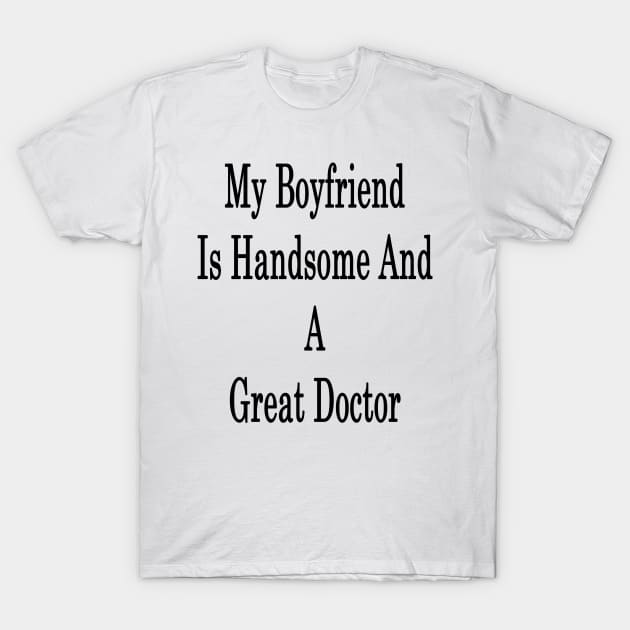 My Boyfriend Is Handsome And A Great Doctor T-Shirt by supernova23